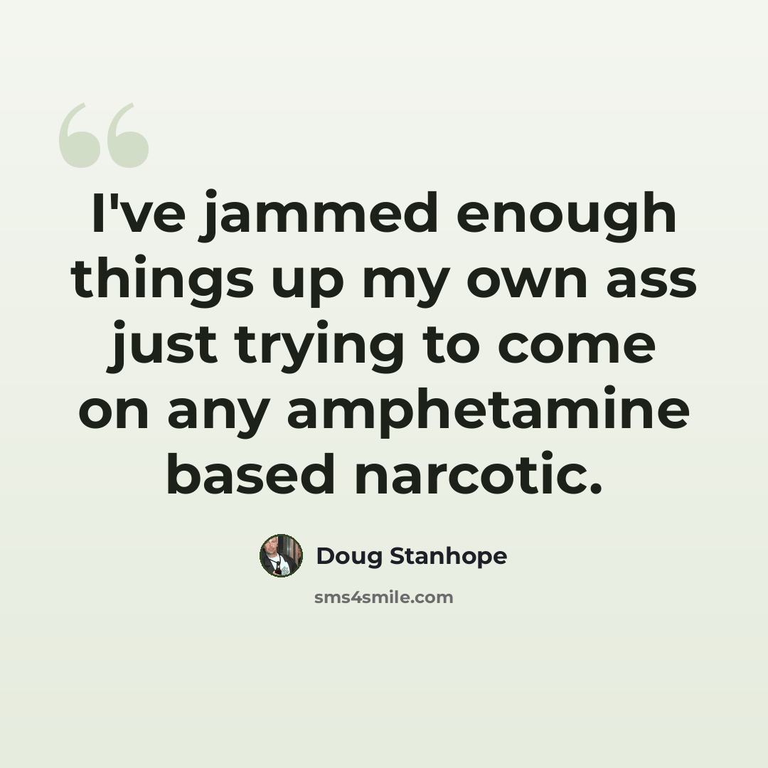 “I've jammed enough things up my own ass just trying to come on any amphetamine based narcotic.” quote by Doug Stanhope
