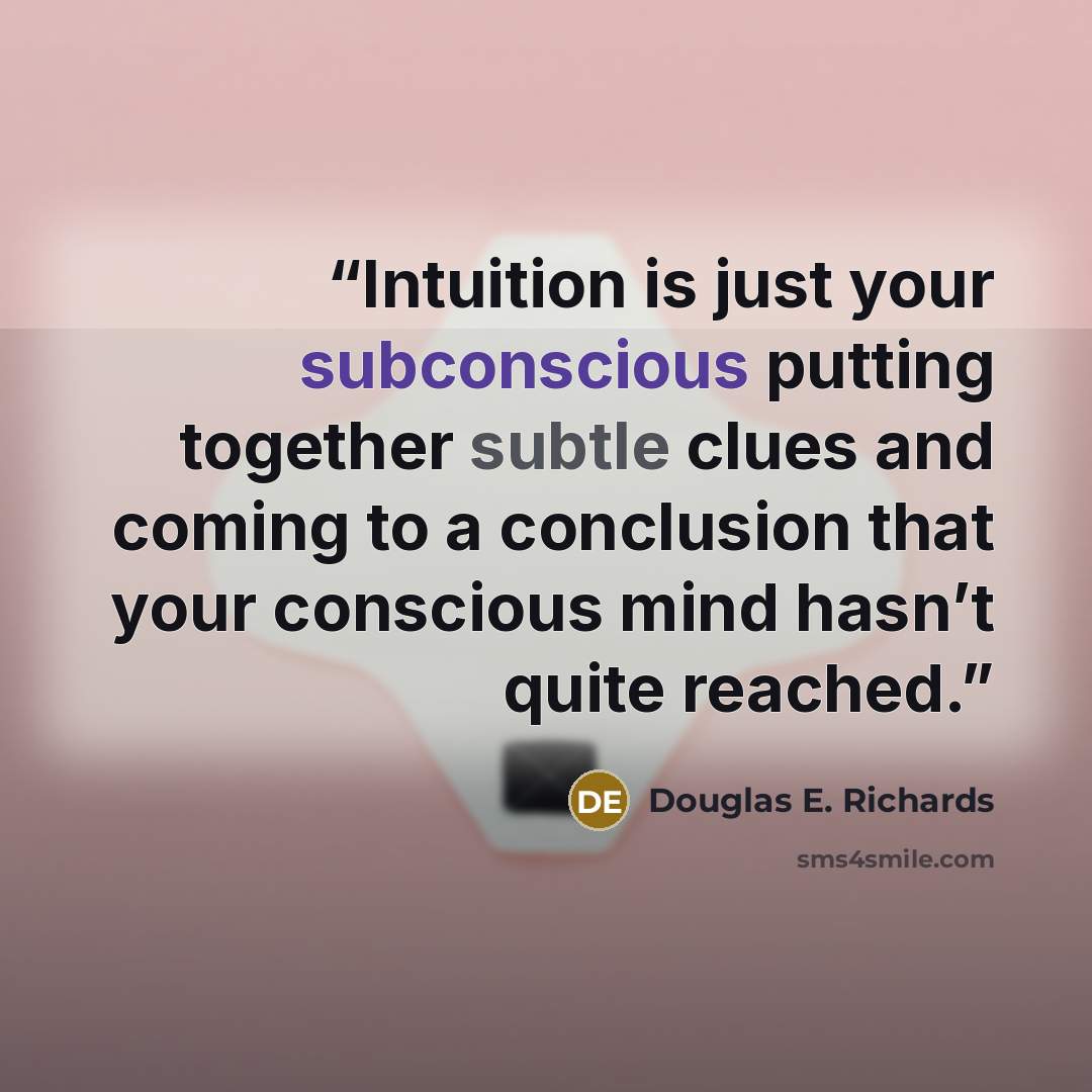 “Intuition is just your subconscious putting together subtle clues and coming to a conclusion that your conscious mind hasn’t quite reached.” quote by Douglas E. Richards