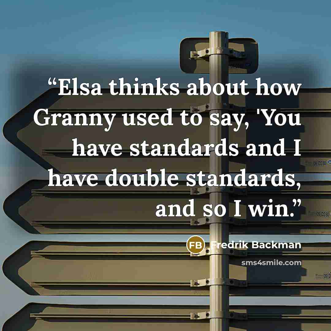 “Elsa thinks about how Granny used to say, 'You have standards and I have double standards, and so I win.” quote by Fredrik Backman