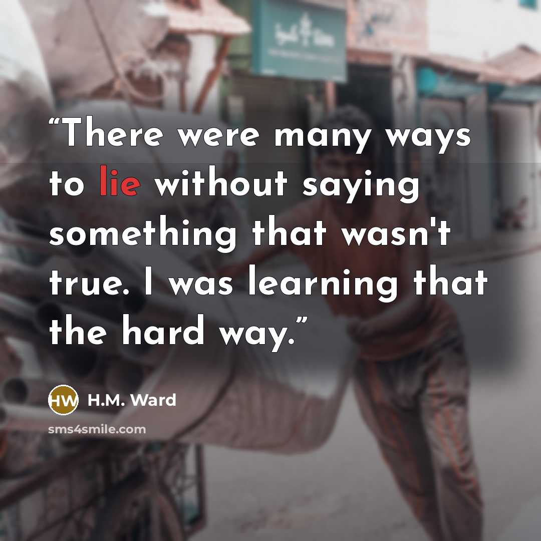 “There were many ways to lie without saying something that wasn't true. I was learning that the hard way.” quote by H.M. Ward