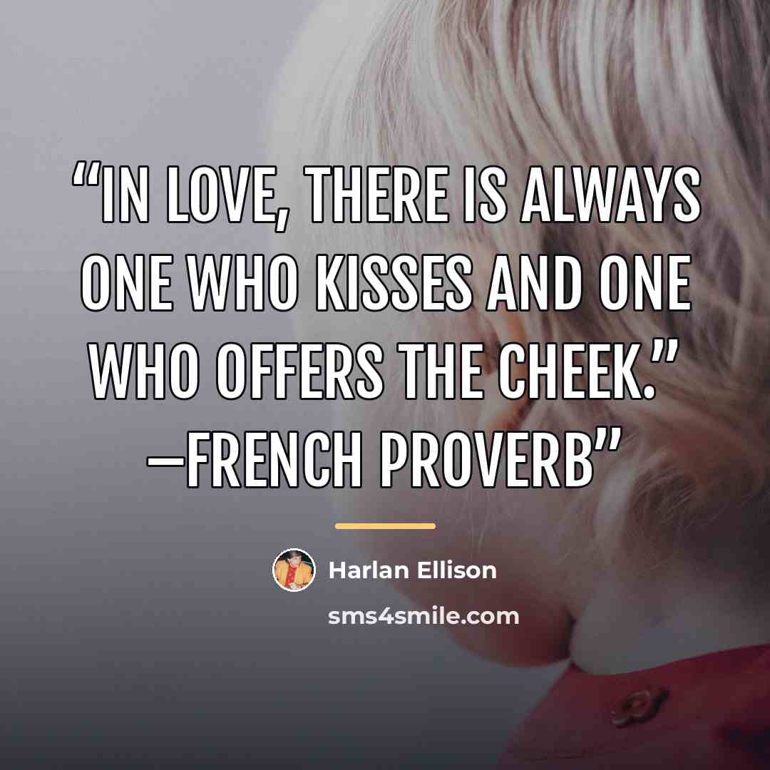 “In love, there is always one who kisses and one who offers the cheek.” –French proverb” quote by Harlan Ellison