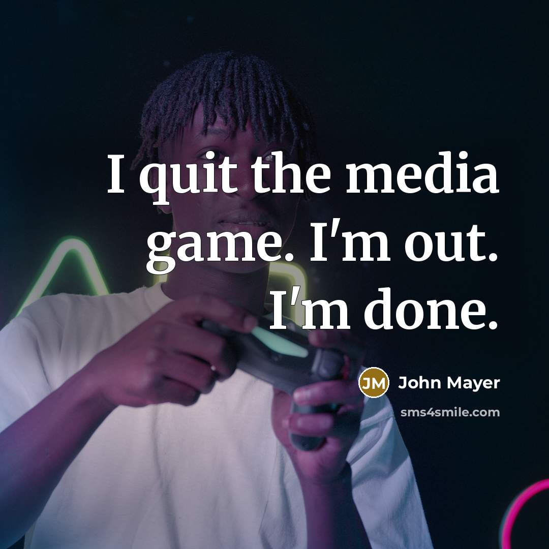 “I quit the media game. I'm out. I'm done.” quote by John Mayer