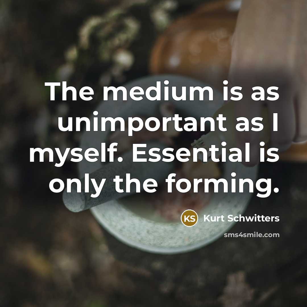 “The medium is as unimportant as I myself. Essential is only the forming.” quote by Kurt Schwitters