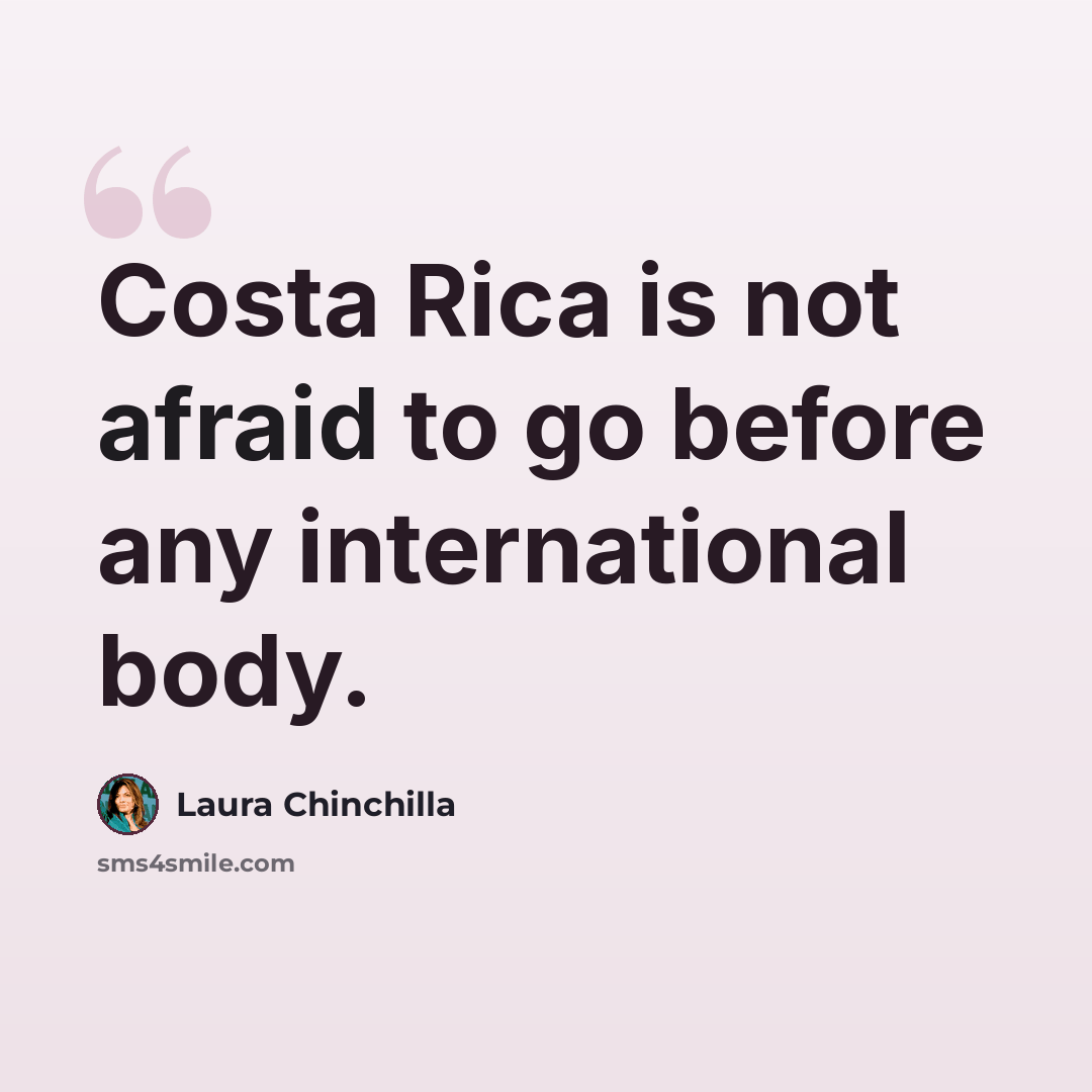 “Costa Rica is not afraid to go before any international body.” quote by Laura Chinchilla