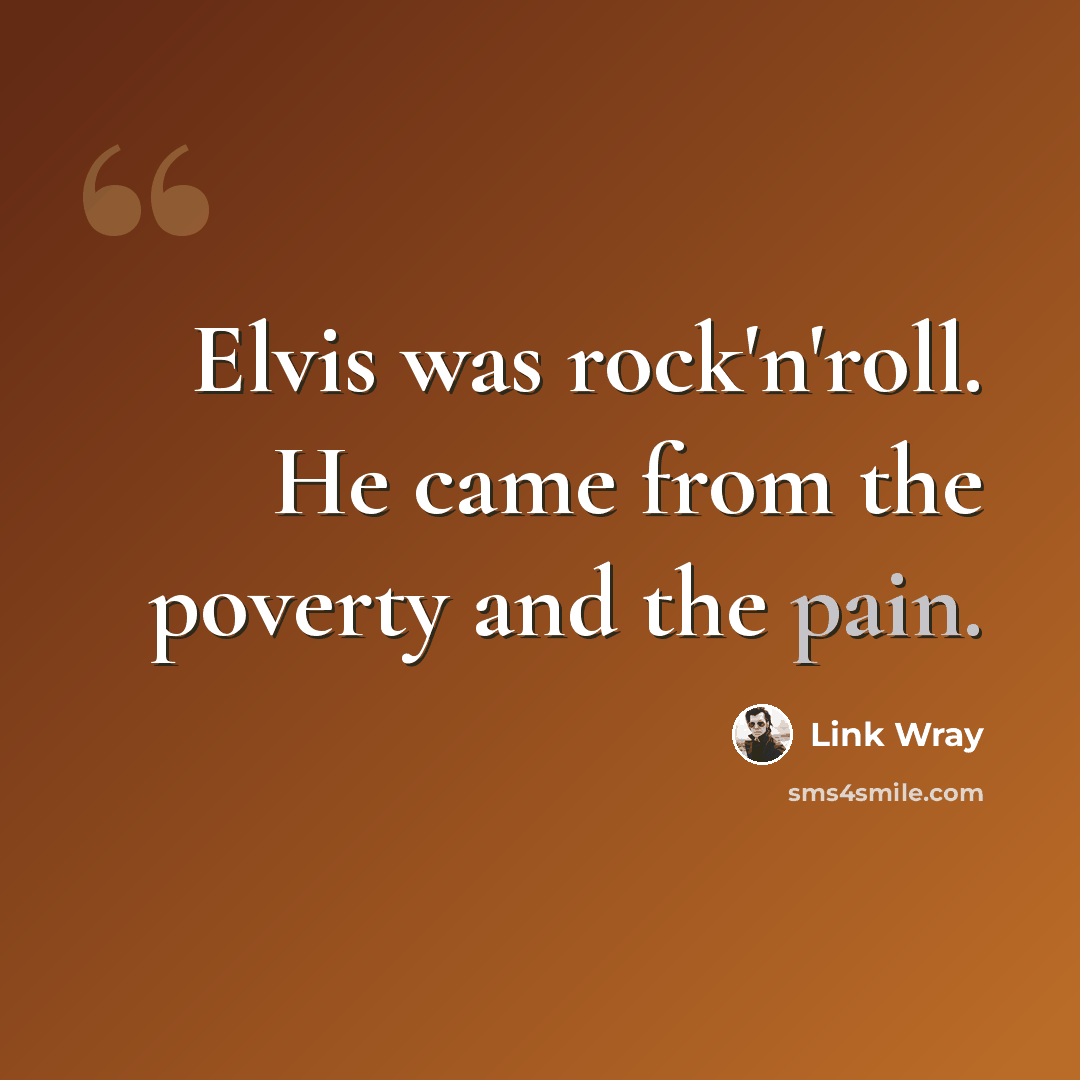 “Elvis was rock'n'roll. He came from the poverty and the pain.” quote by Link Wray