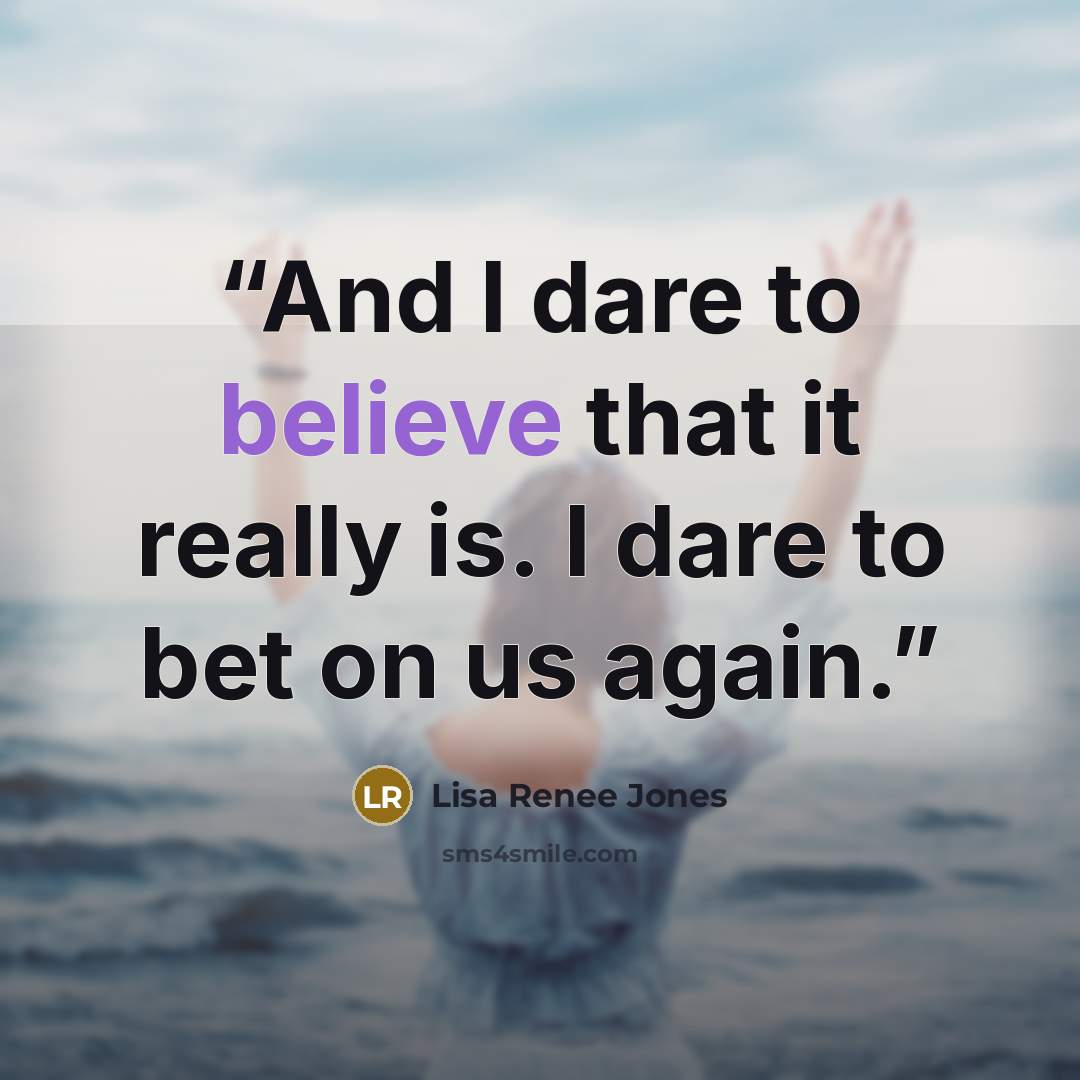“And I dare to believe that it really is. I dare to bet on us again.” quote by Lisa Renee Jones