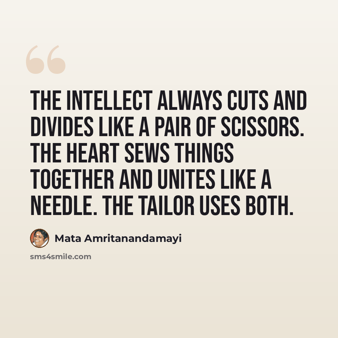 “The intellect always cuts and divides like a pair of scissors. The heart sews things together and unites like a needle. The tailor uses both.” quote by Mata Amritanandamayi