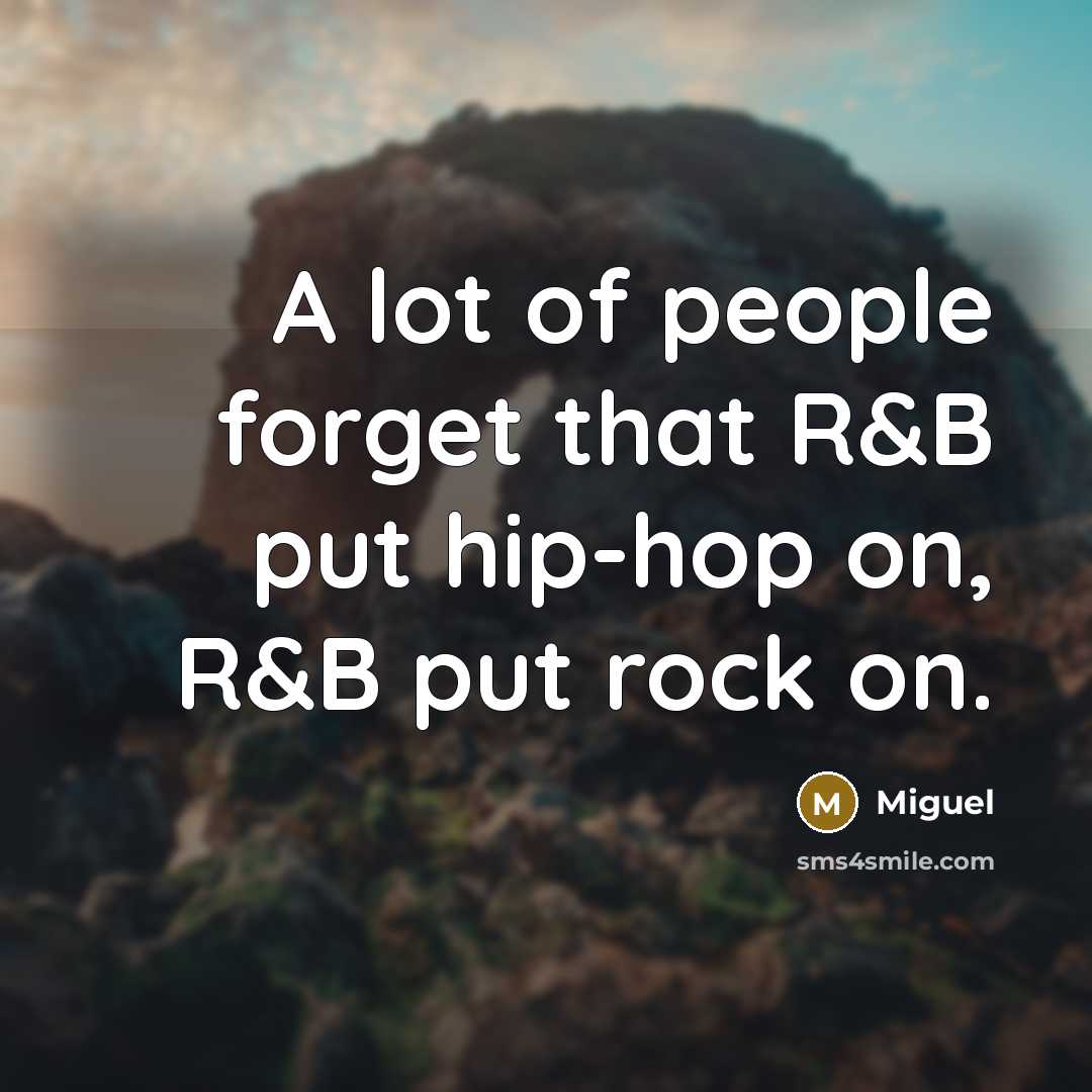 “A lot of people forget that R&B put hip-hop on, R&B put rock on.” quote by Miguel