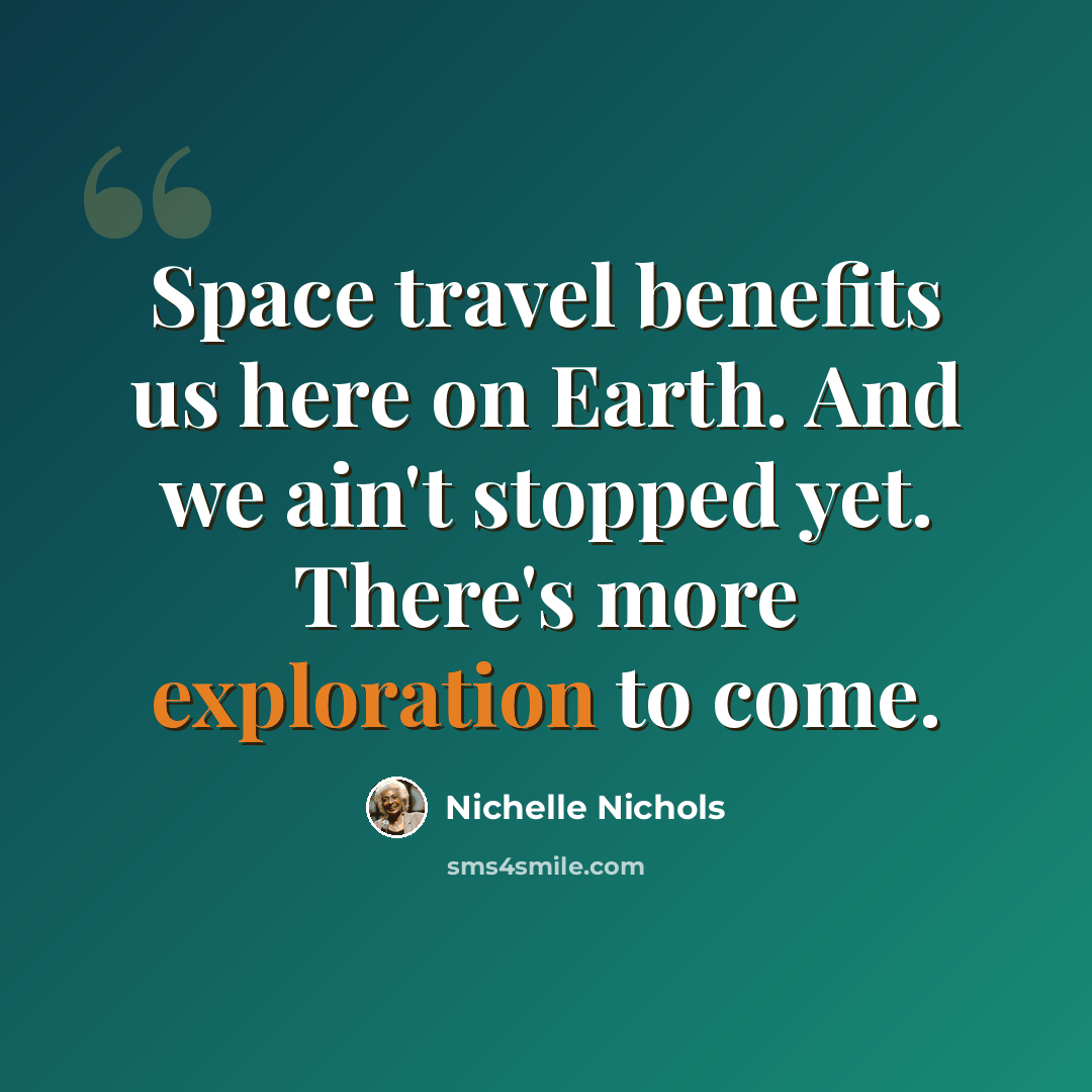 “Space travel benefits us here on Earth. And we ain't stopped yet. There's more exploration to come.” quote by Nichelle Nichols