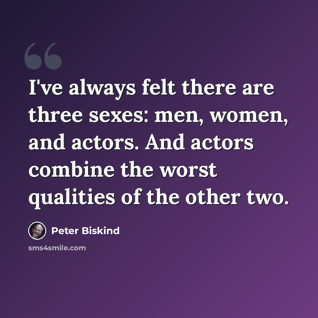 “I've always felt there are three sexes: men, women, and actors. And actors combine the worst qualities of the other two.” quote by Peter Biskind