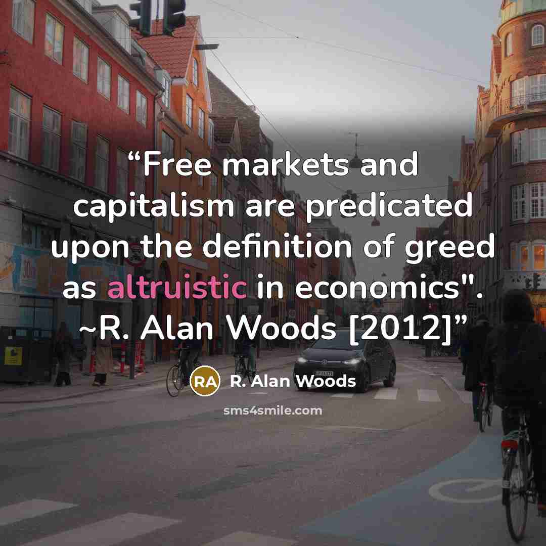 “Free markets and capitalism are predicated upon the definition of greed as altruistic in economics". ~R. Alan Woods [2012]” quote by R. Alan Woods