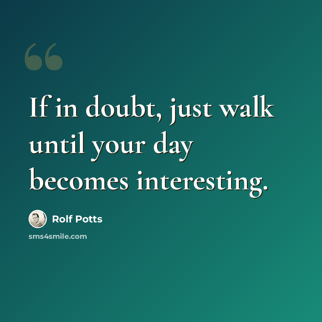“If in doubt, just walk until your day becomes interesting.” quote by Rolf Potts