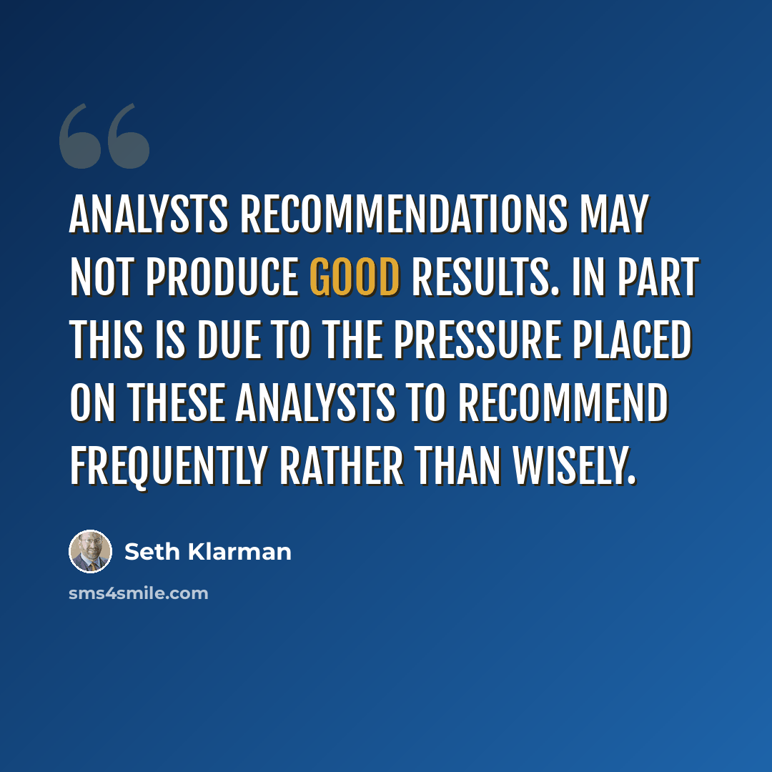 “Analysts recommendations may not produce good results. In part this is due to the pressure placed on these analysts to recommend frequently rather than wisely.” quote by Seth Klarman