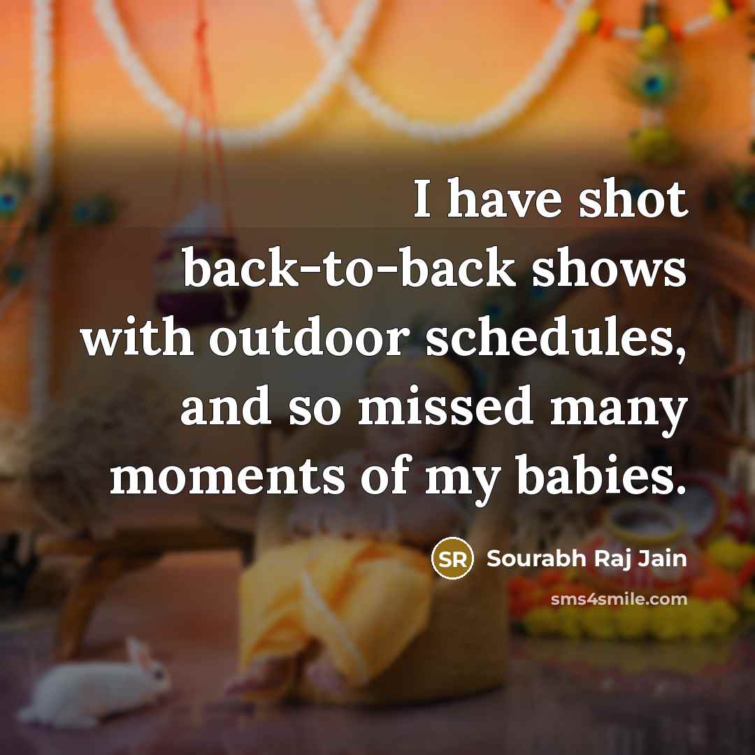 “I have shot back-to-back shows with outdoor schedules, and so missed many moments of my babies.” quote by Sourabh Raj Jain