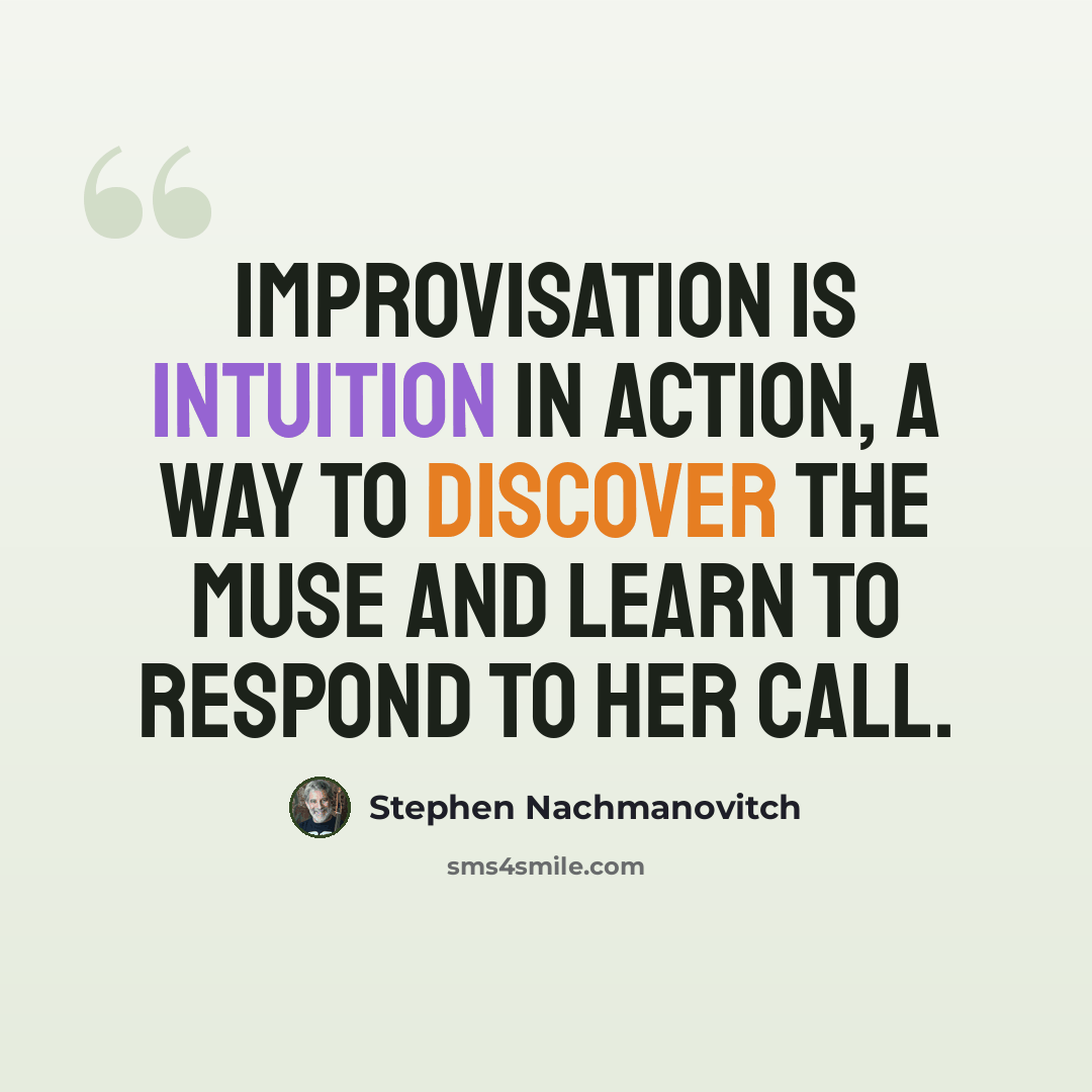 “Improvisation is intuition in action, a way to discover the muse and learn to respond to her call.” quote by Stephen Nachmanovitch