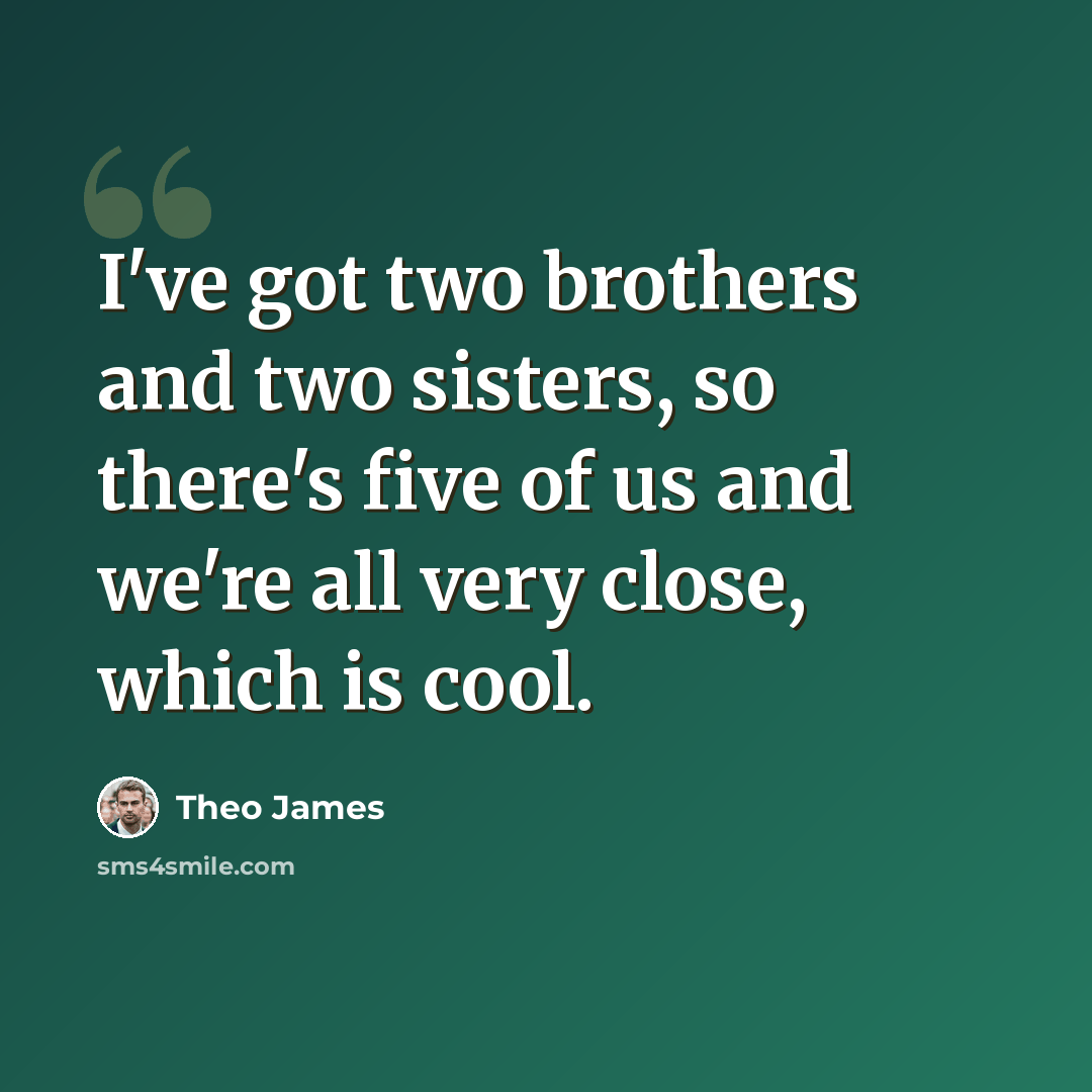 “I've got two brothers and two sisters, so there's five of us and we're all very close, which is cool.” quote by Theo James