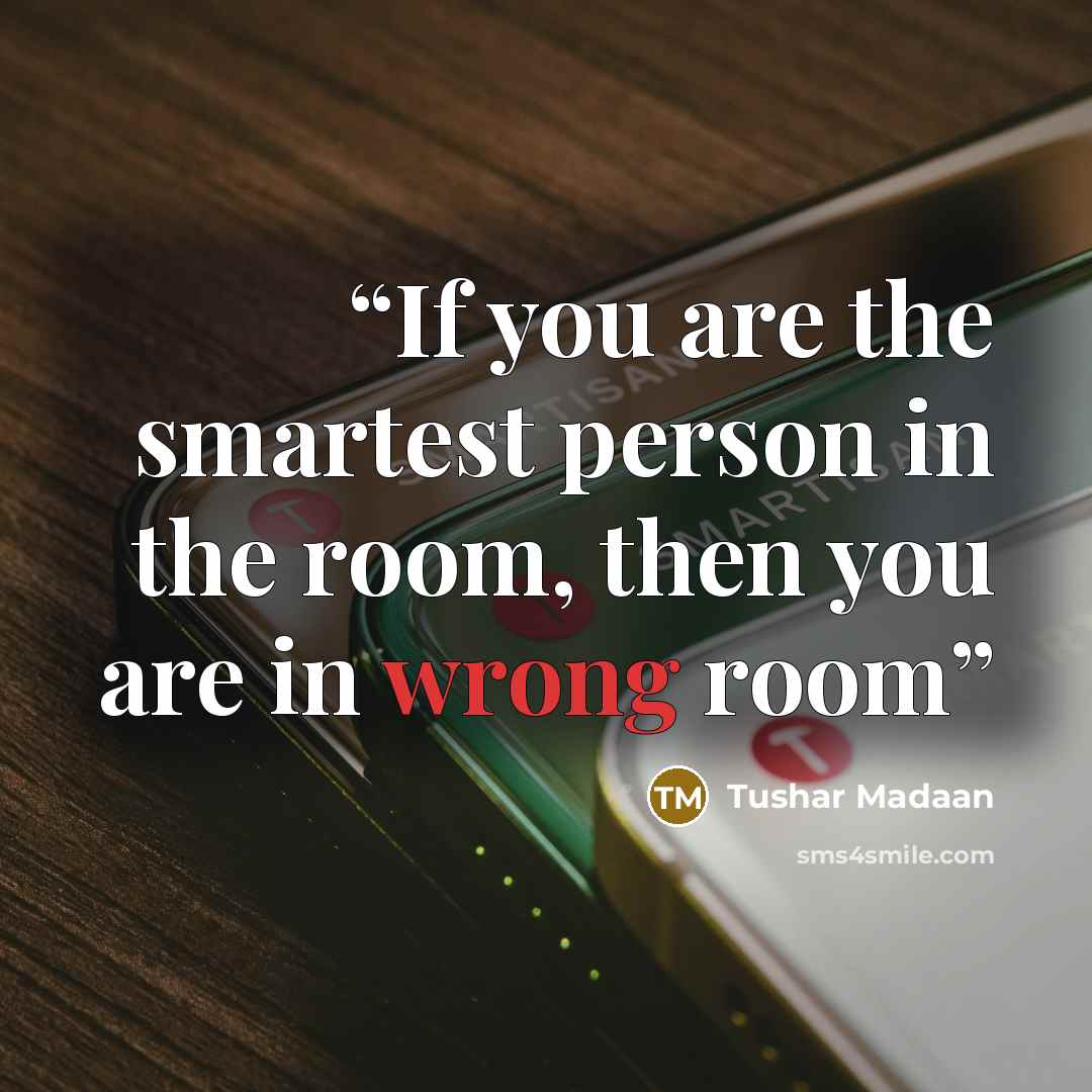 “If you are the smartest person in the room, then you are in wrong room” quote by Tushar Madaan
