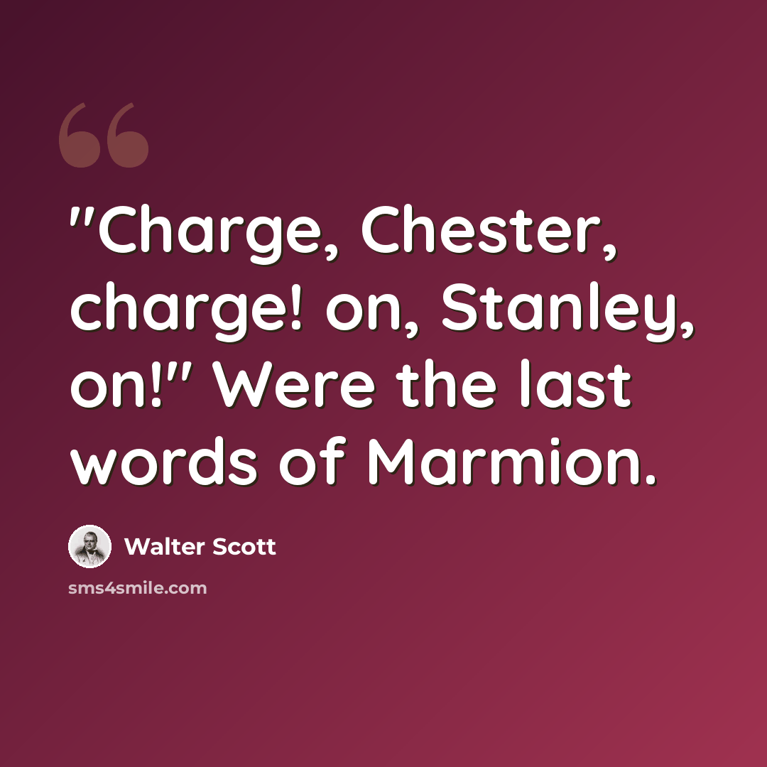 “"Charge, Chester, charge! on, Stanley, on!" Were the last words of Marmion.” quote by Walter Scott