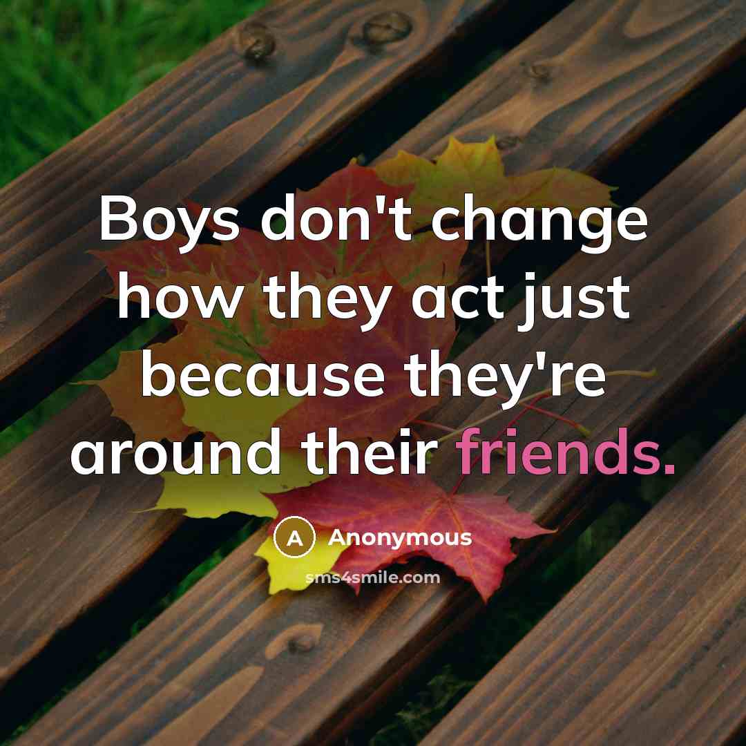 “Boys don't change how they act just because they're around their friends.” quote by Anonymous