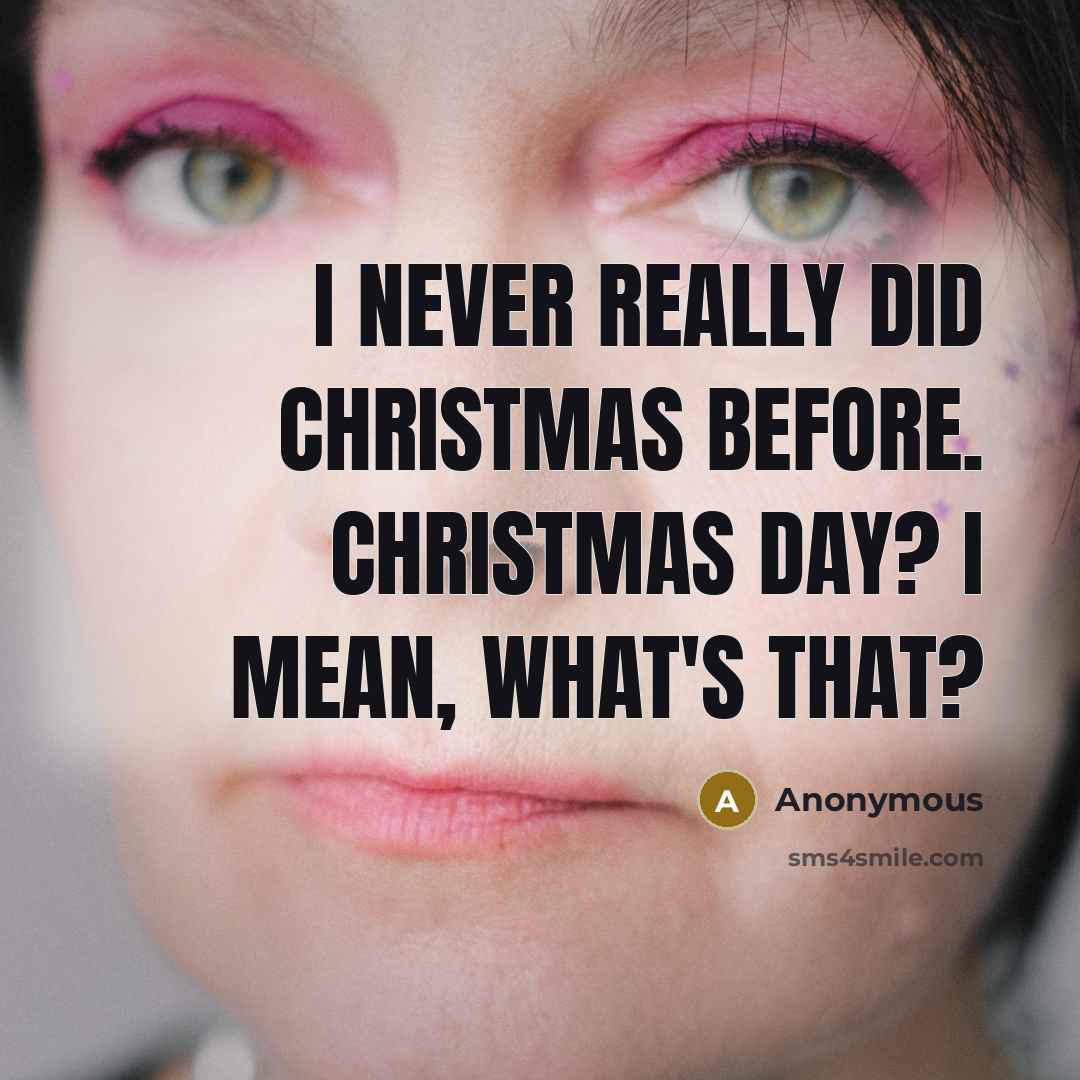 “I never really did Christmas before. Christmas Day? I mean, what's that?” quote by Anonymous