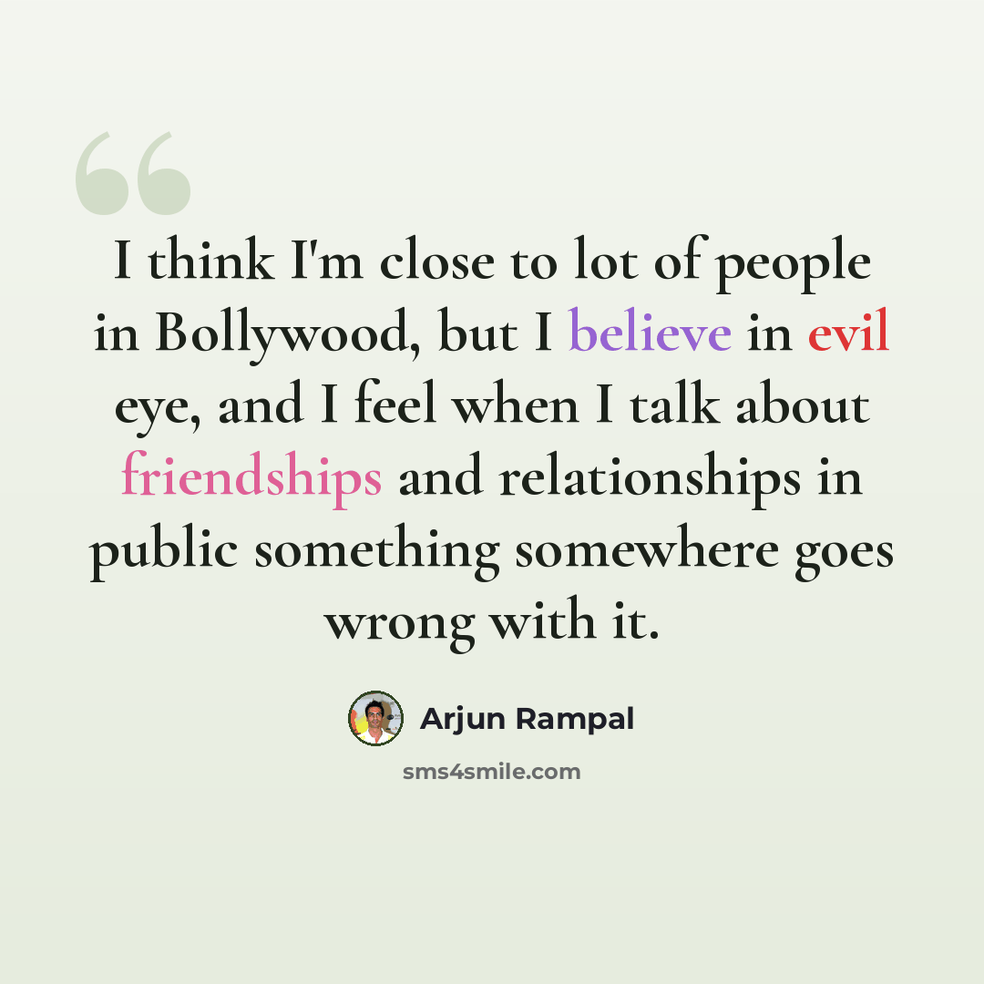 “I think I'm close to lot of people in Bollywood, but I believe in evil eye, and I feel when I talk about friendships and relationships in public something somewhere goes wrong with it.” quote by Arjun Rampal
