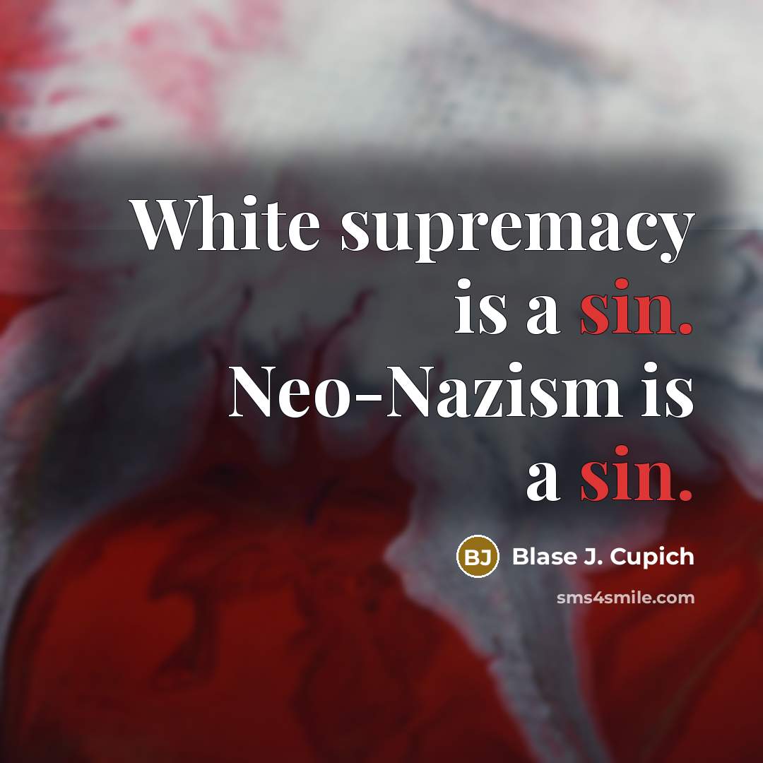 “White supremacy is a sin. Neo-Nazism is a sin.” quote by Blase J. Cupich