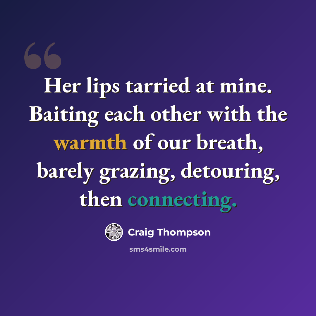 “Her lips tarried at mine. Baiting each other with the warmth of our breath, barely grazing, detouring, then connecting.” quote by Craig Thompson