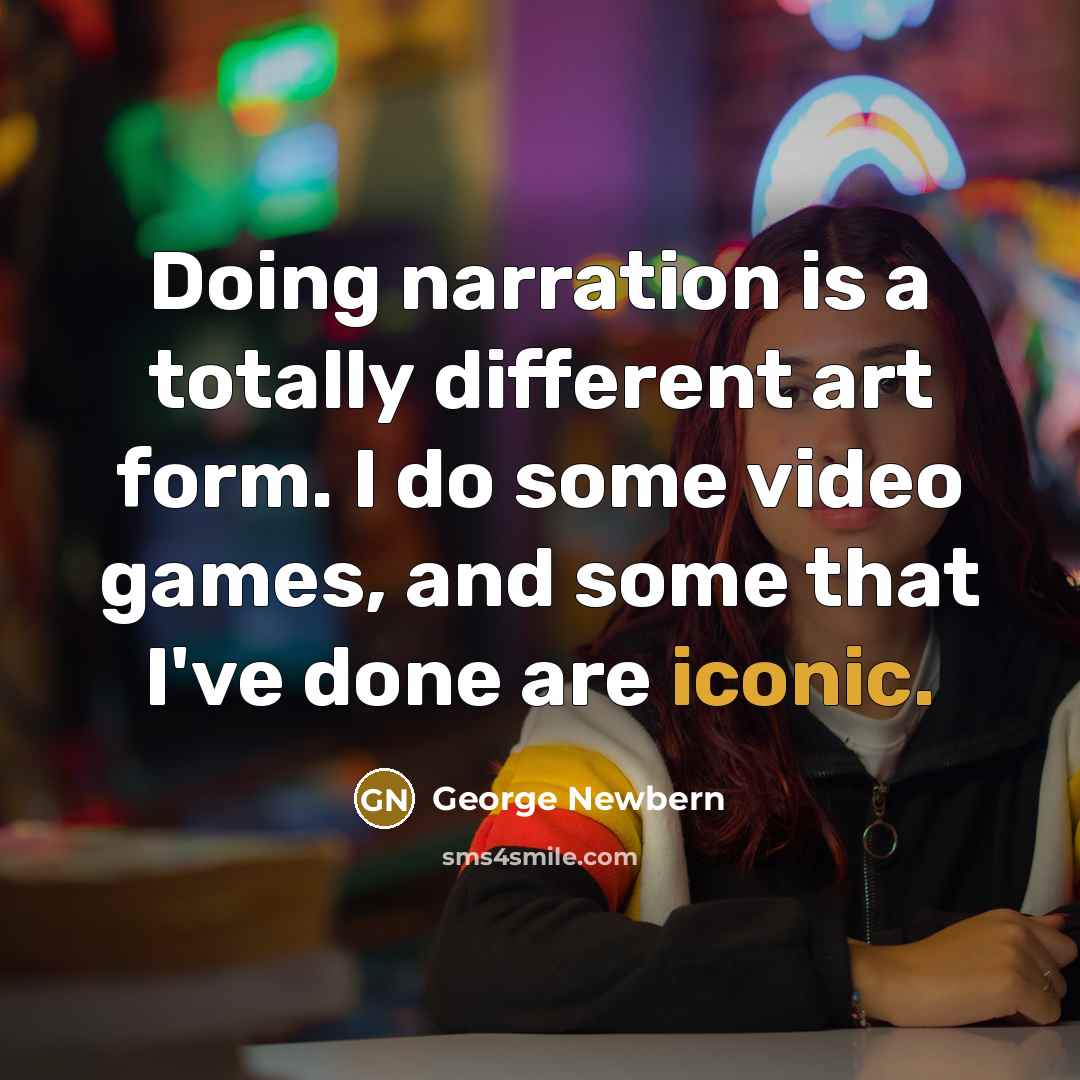 “Doing narration is a totally different art form. I do some video games, and some that I've done are iconic.” quote by George Newbern