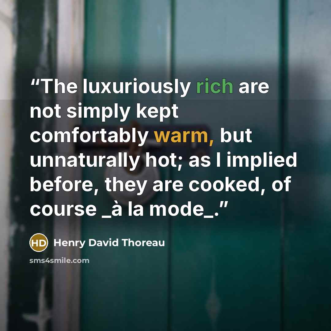“The luxuriously rich are not simply kept comfortably warm, but unnaturally hot; as I implied before, they are cooked, of course _à la mode_.” quote by Henry David Thoreau