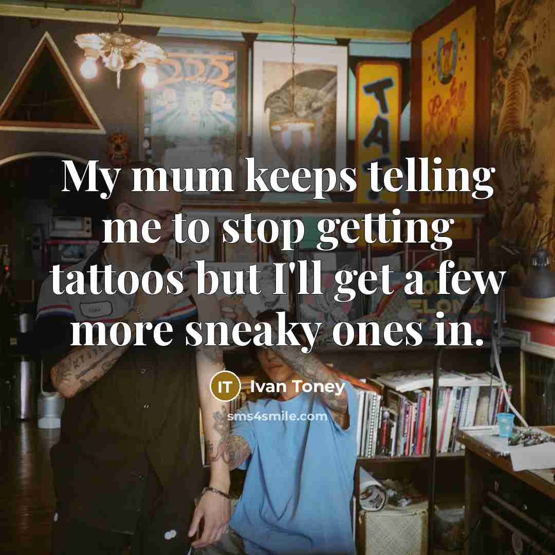 “My mum keeps telling me to stop getting tattoos but I'll get a few more sneaky ones in.” quote by Ivan Toney