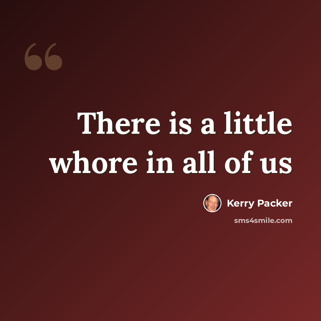 “There is a little whore in all of us” quote by Kerry Packer