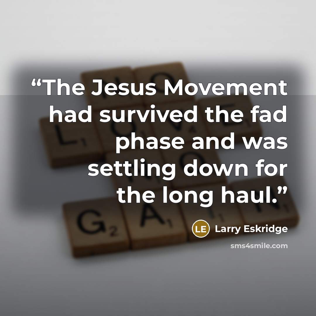 “The Jesus Movement had survived the fad phase and was settling down for the long haul.” quote by Larry Eskridge