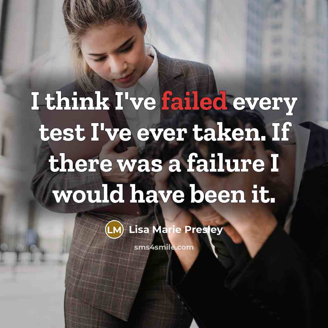 “I think I've failed every test I've ever taken. If there was a failure I would have been it.” quote by Lisa Marie Presley