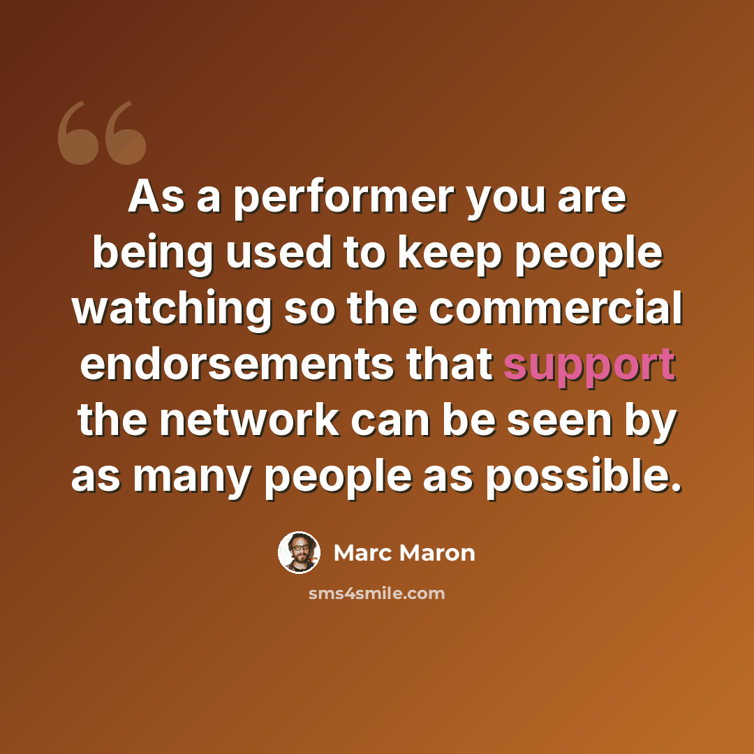 “As a performer you are being used to keep people watching so the commercial endorsements that support the network can be seen by as many people as possible.” quote by Marc Maron