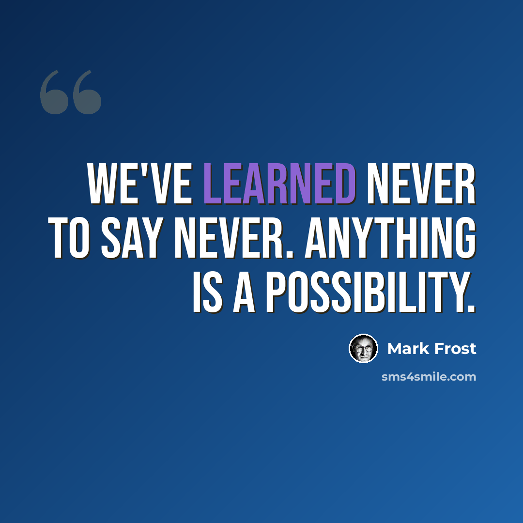 “We've learned never to say never. Anything is a possibility.” quote by Mark Frost