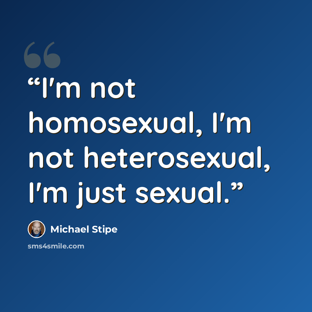 “I'm not homosexual, I'm not heterosexual, I'm just sexual.” quote by Michael Stipe
