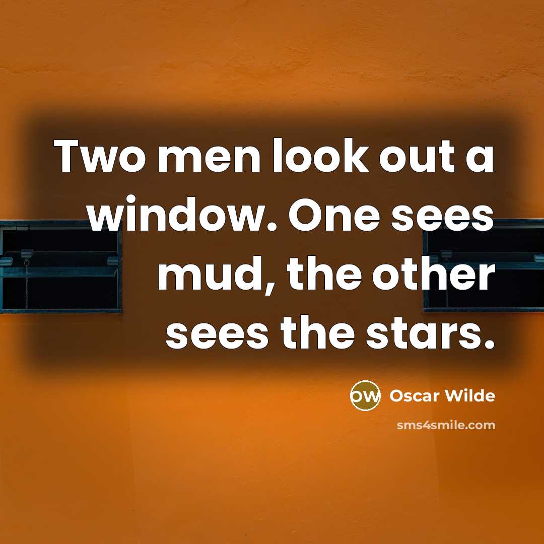 “Two men look out a window. One sees mud, the other sees the stars.” quote by Oscar Wilde