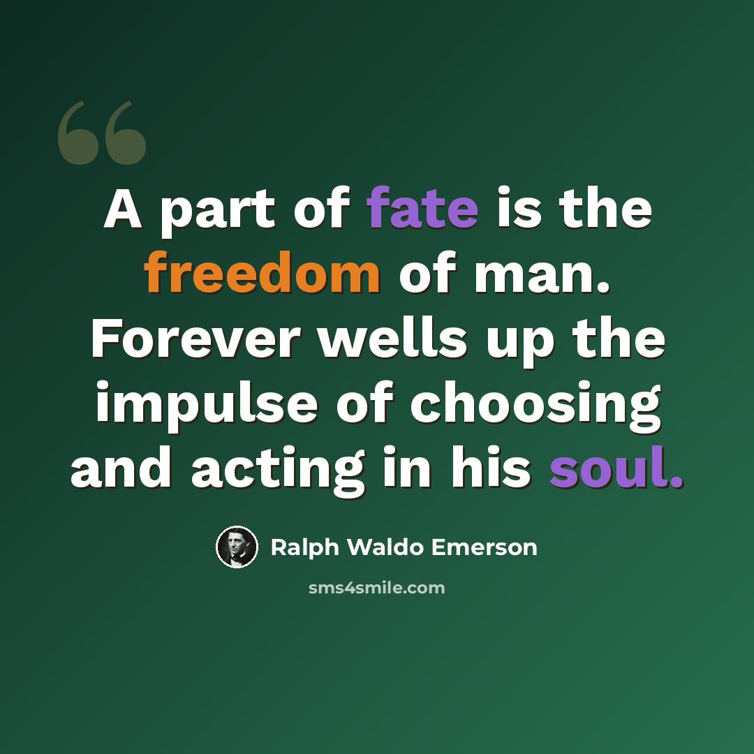 “A part of fate is the freedom of man. Forever wells up the impulse of choosing and acting in his soul.” quote by Ralph Waldo Emerson