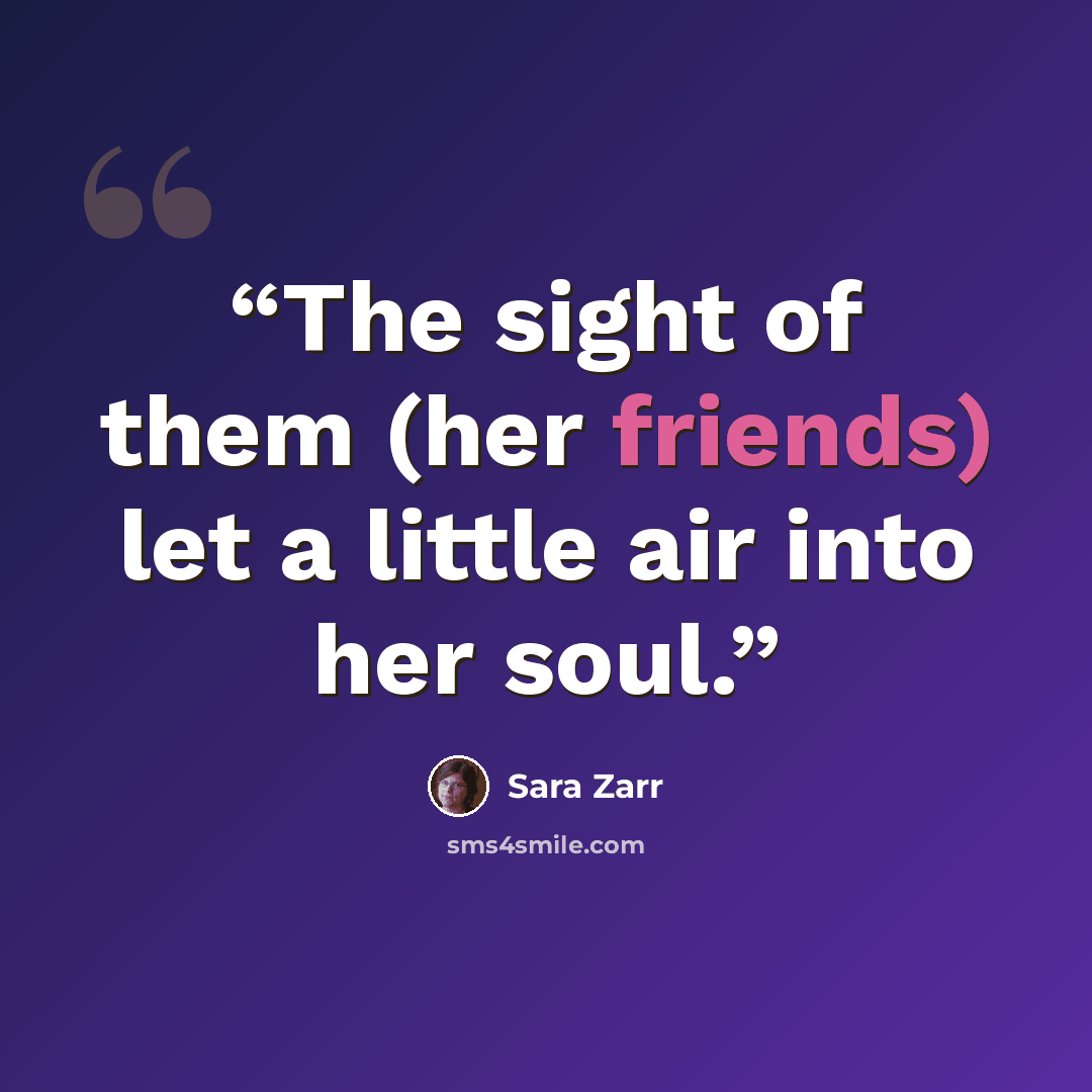 “The sight of them (her friends) let a little air into her soul.” quote by Sara Zarr