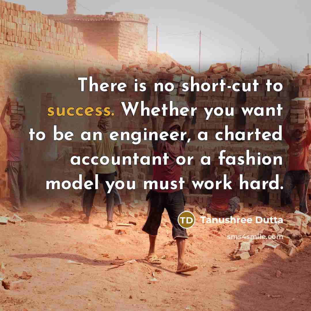 “There is no short-cut to success. Whether you want to be an engineer, a charted accountant or a fashion model you must work hard.” quote by Tanushree Dutta