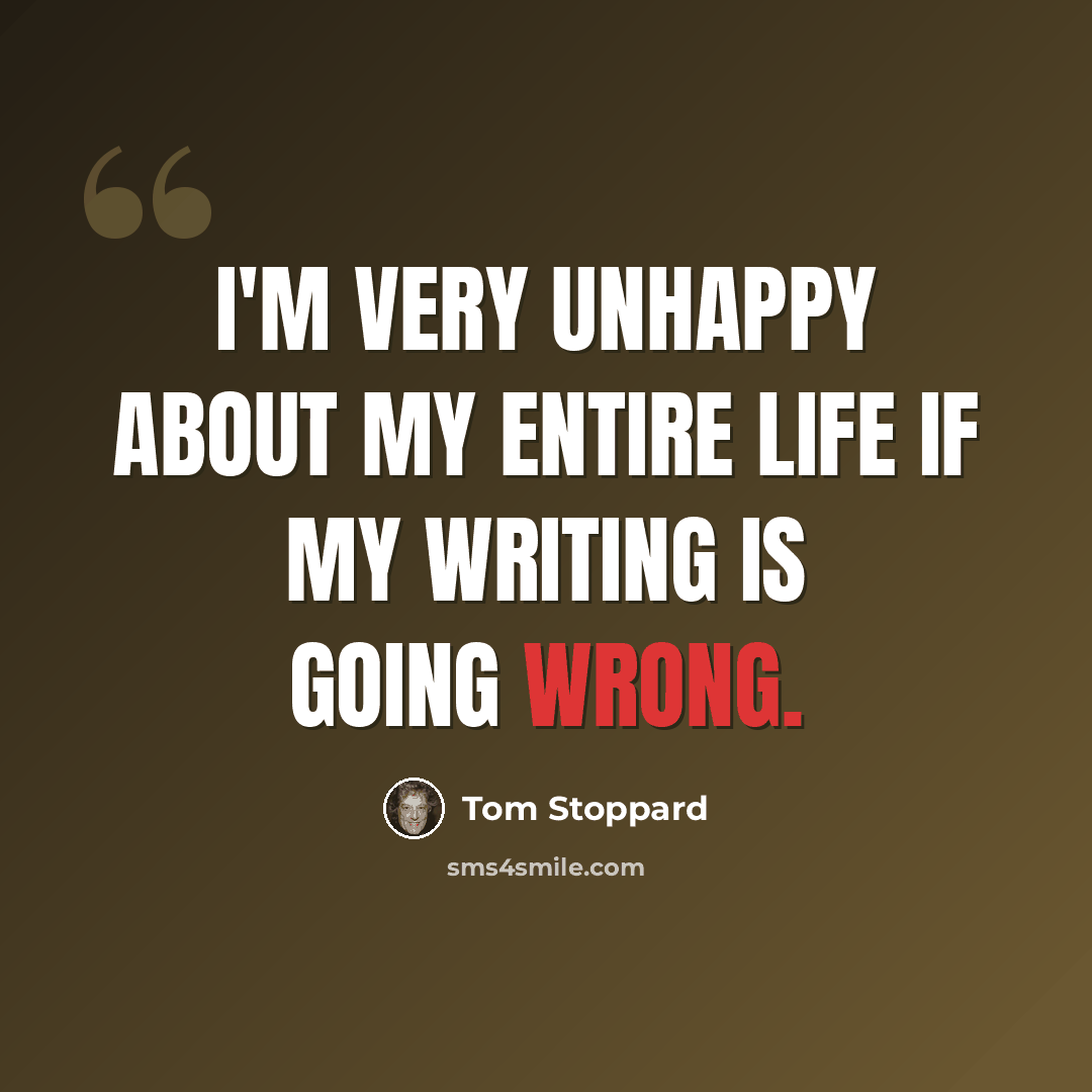 “I'm very unhappy about my entire life if my writing is going wrong.” quote by Tom Stoppard