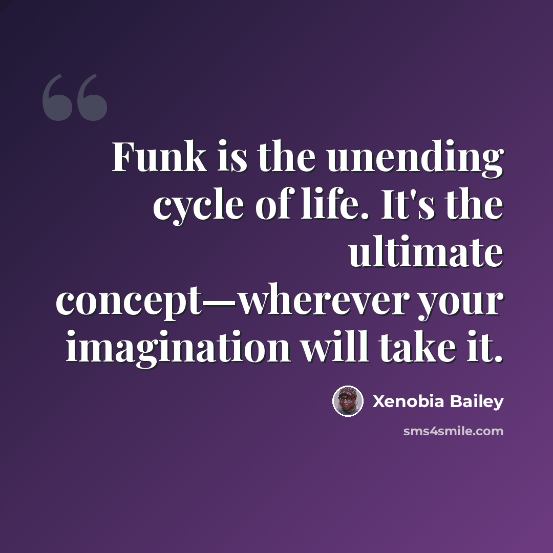 “Funk is the unending cycle of life. It's the ultimate concept—wherever your imagination will take it.” quote by Xenobia Bailey