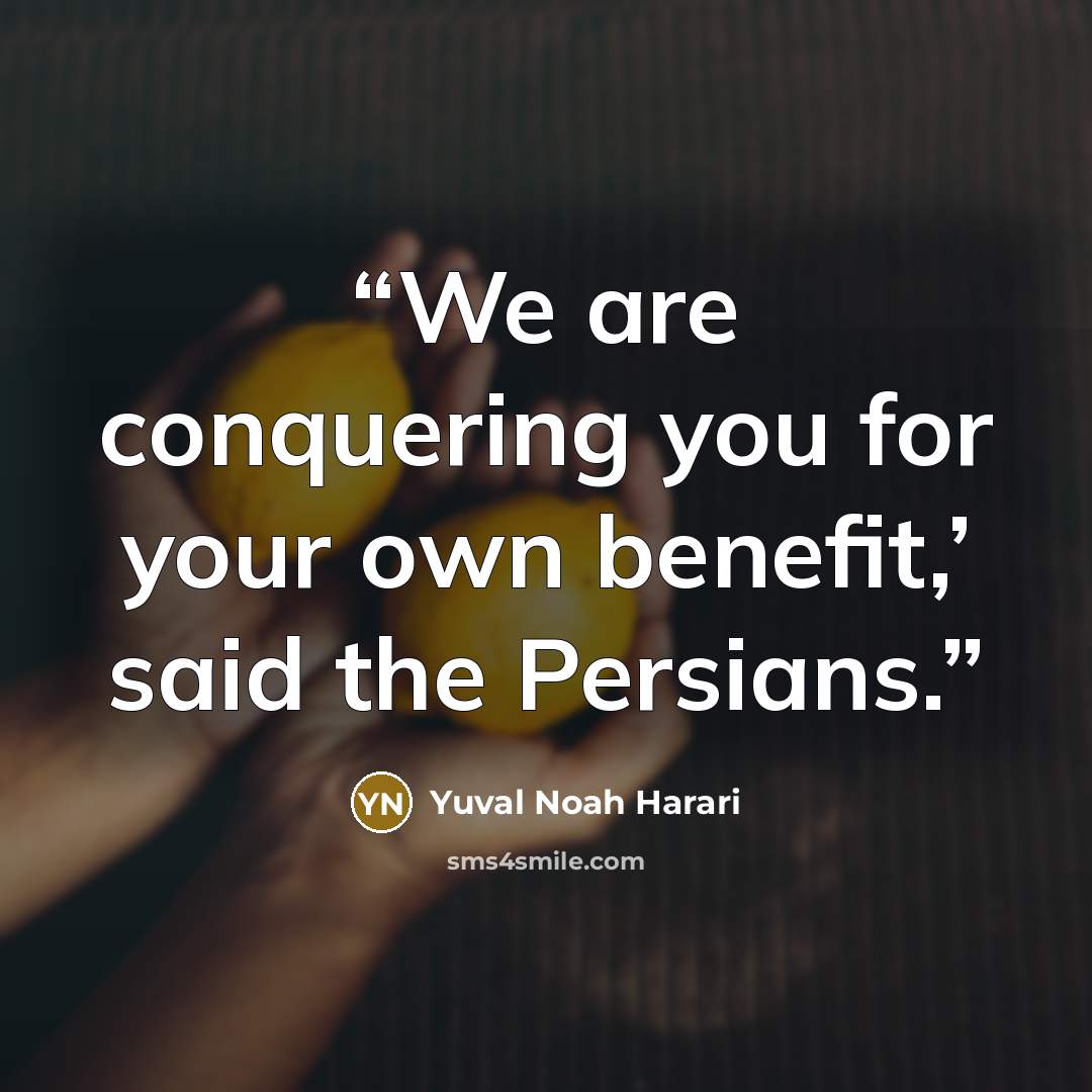 “We are conquering you for your own benefit,’ said the Persians.” quote by Yuval Noah Harari