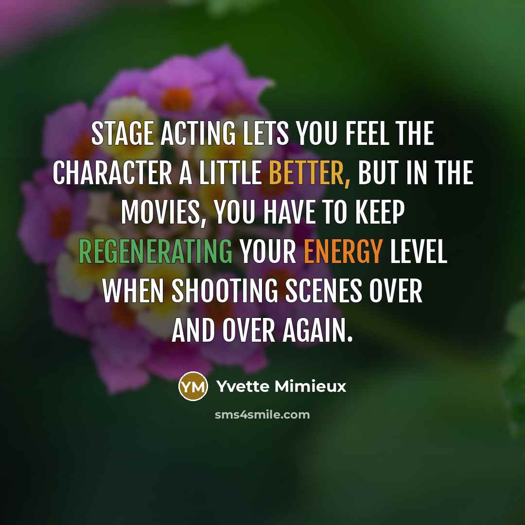“Stage acting lets you feel the character a little better, but in the movies, you have to keep regenerating your energy level when shooting scenes over and over again.” quote by Yvette Mimieux