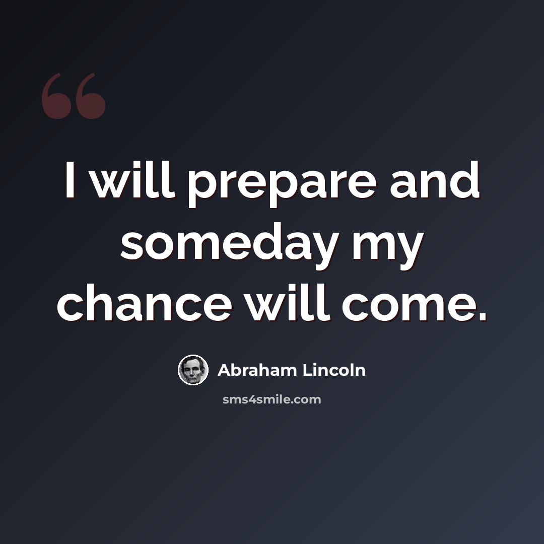 “I will prepare and someday my chance will come.” quote by Abraham Lincoln