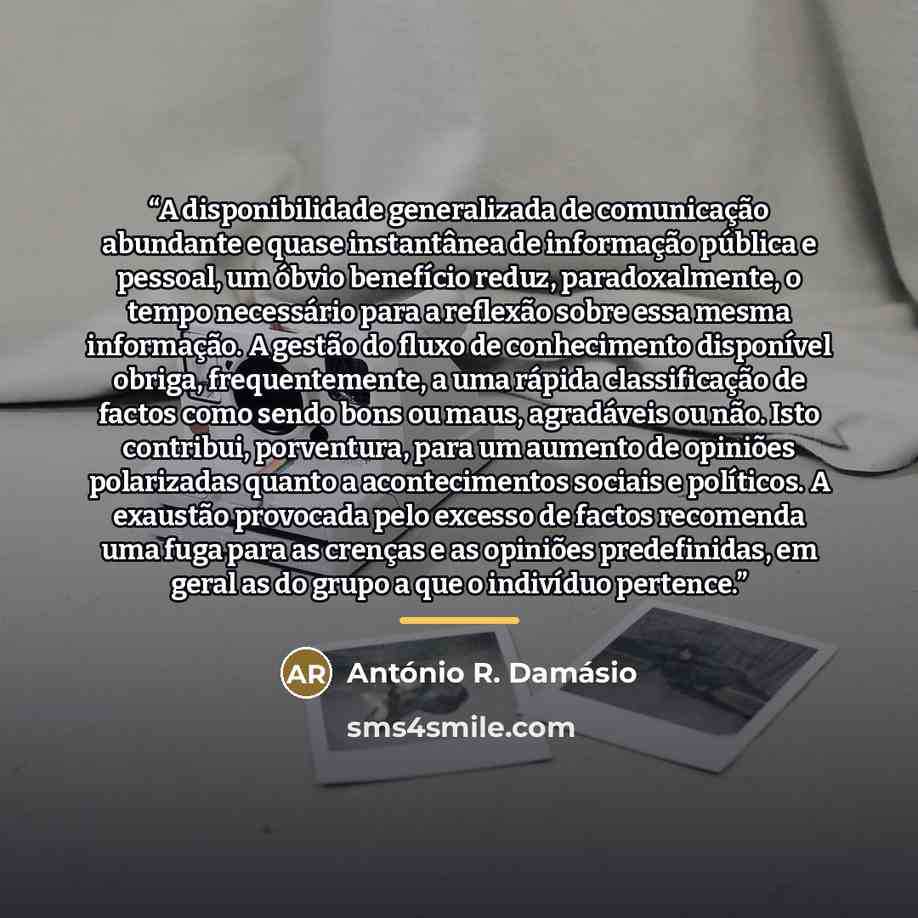 “A disponibilidade generalizada de comunicação abundante e quase instantânea de informação pública e pessoal, um óbvio benefício reduz, paradoxalmente, o tempo necessário para a reflexão sobre essa mesma informação. A gestão do fluxo de conhecimento disponível obriga, frequentemente, a uma rápida…” quote by António R. Damásio