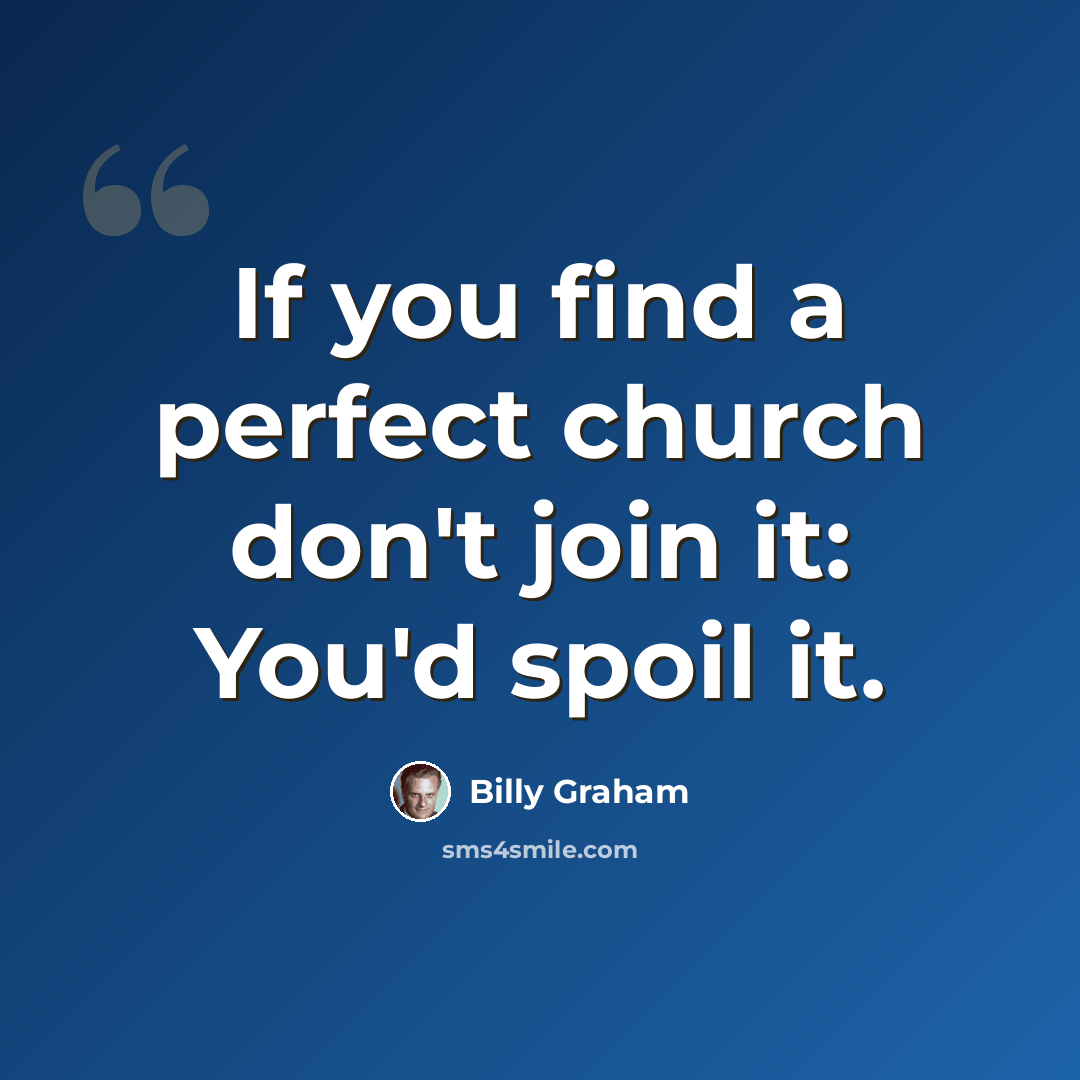 “If you find a perfect church don't join it: You'd spoil it.” quote by Billy Graham