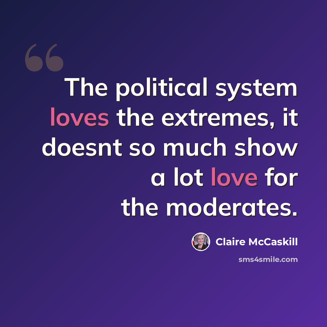 “The political system loves the extremes, it doesnt so much show a lot love for the moderates.” quote by Claire McCaskill