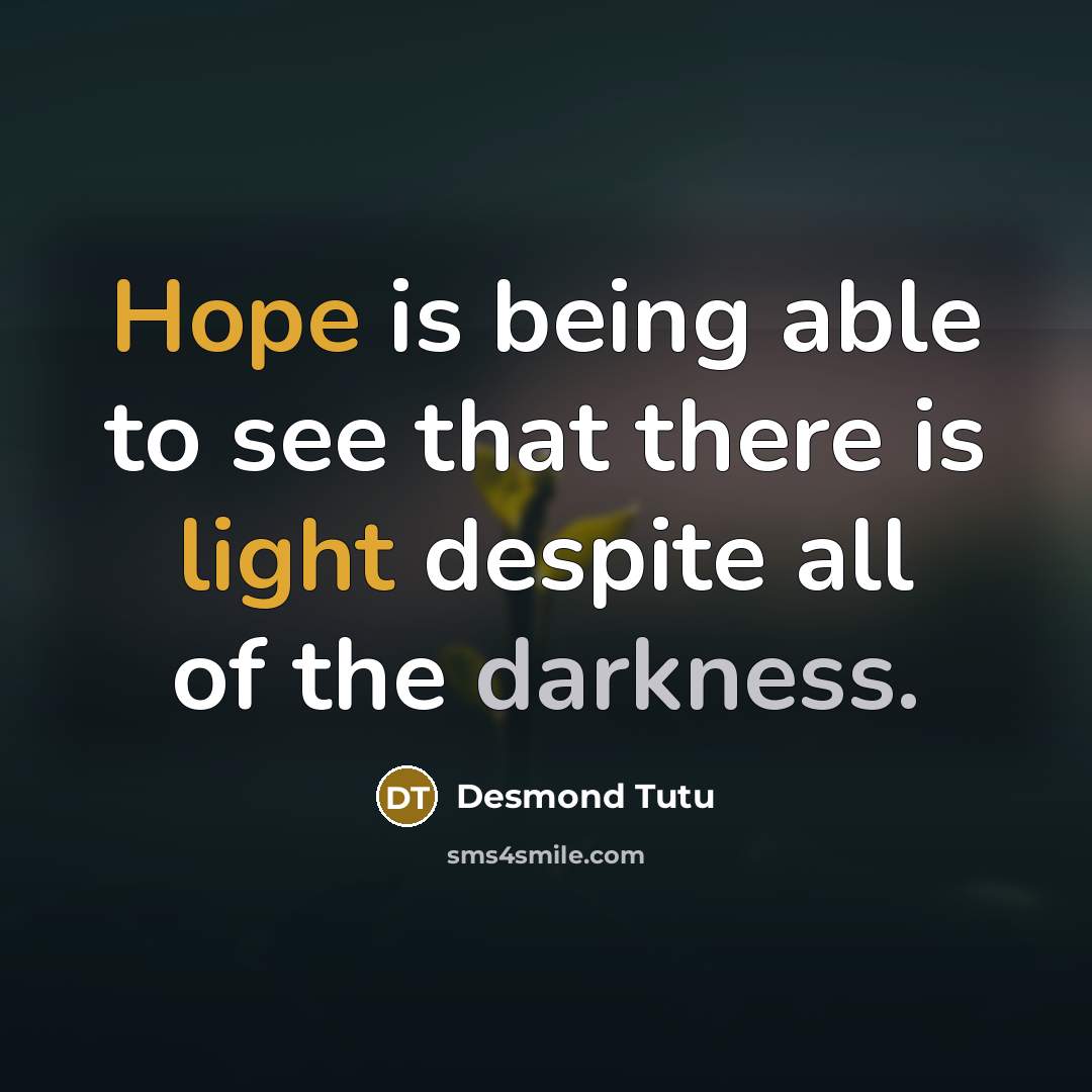 “Hope is being able to see that there is light despite all of the darkness.” quote by Desmond Tutu