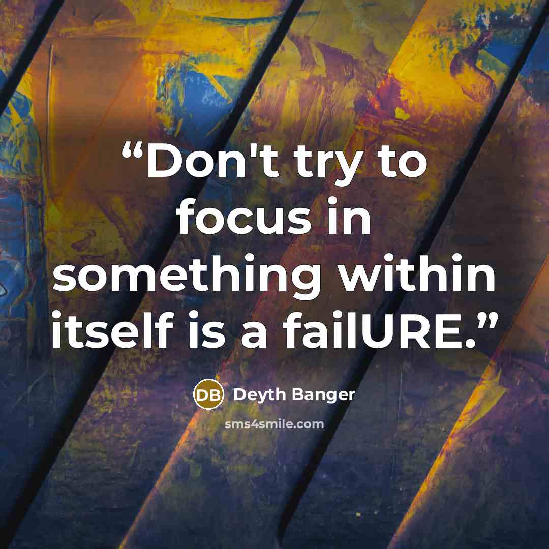 “Don't try to focus in something within itself is a failURE.” quote by Deyth Banger
